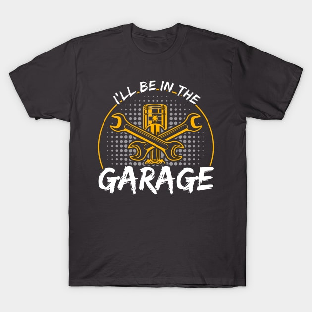 I'll Be In The Garage Car Mechanic T-Shirt by Toeffishirts